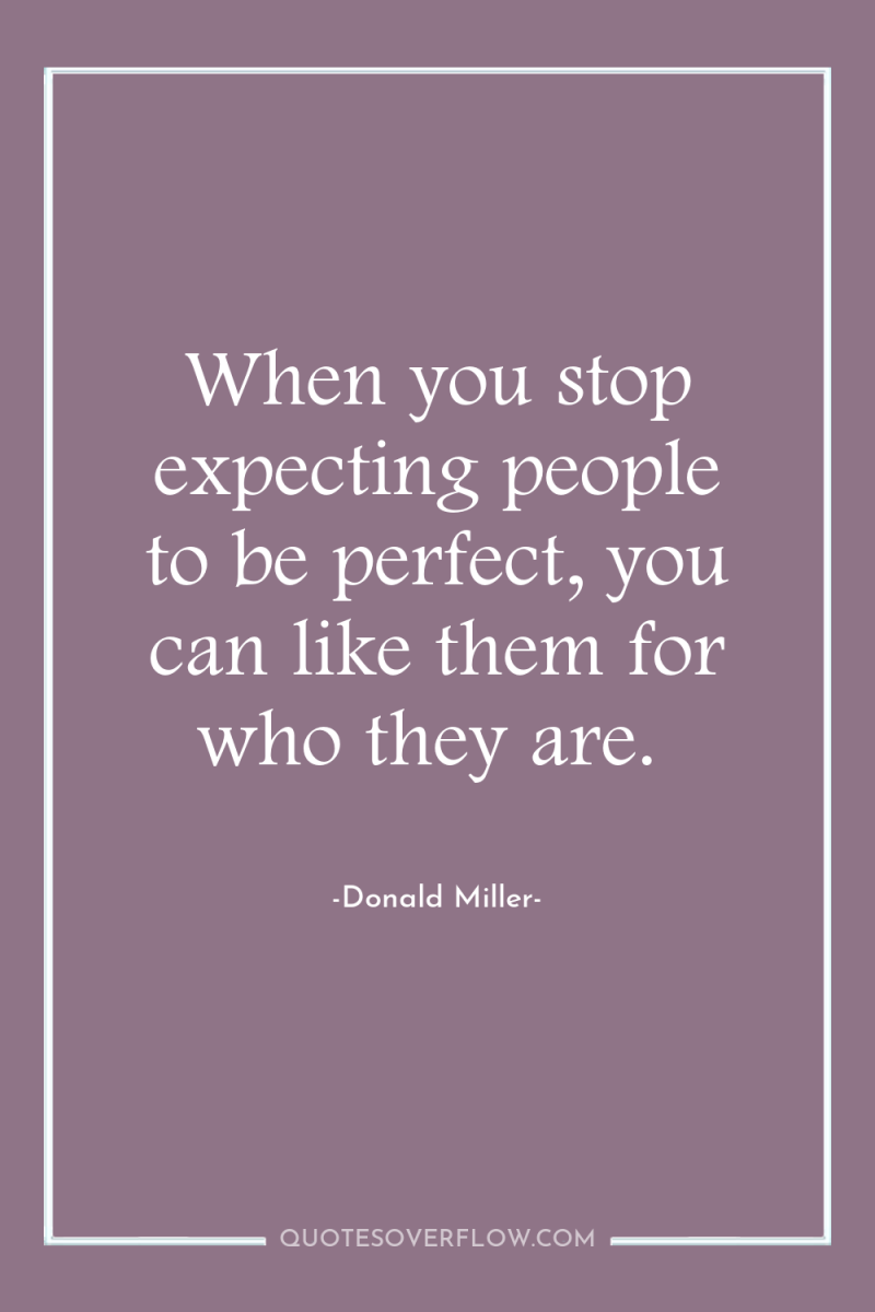 When you stop expecting people to be perfect, you can...