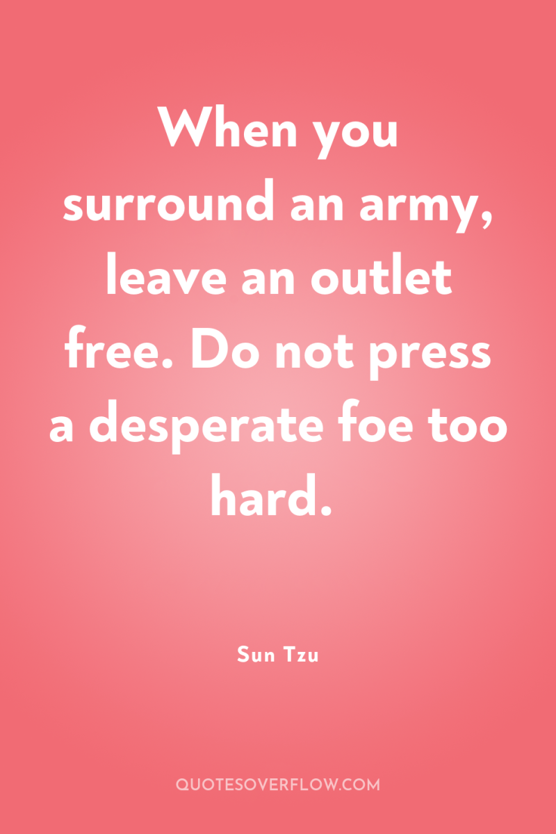 When you surround an army, leave an outlet free. Do...