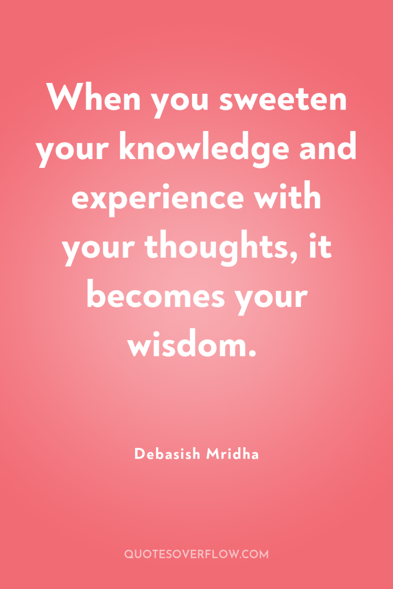 When you sweeten your knowledge and experience with your thoughts,...