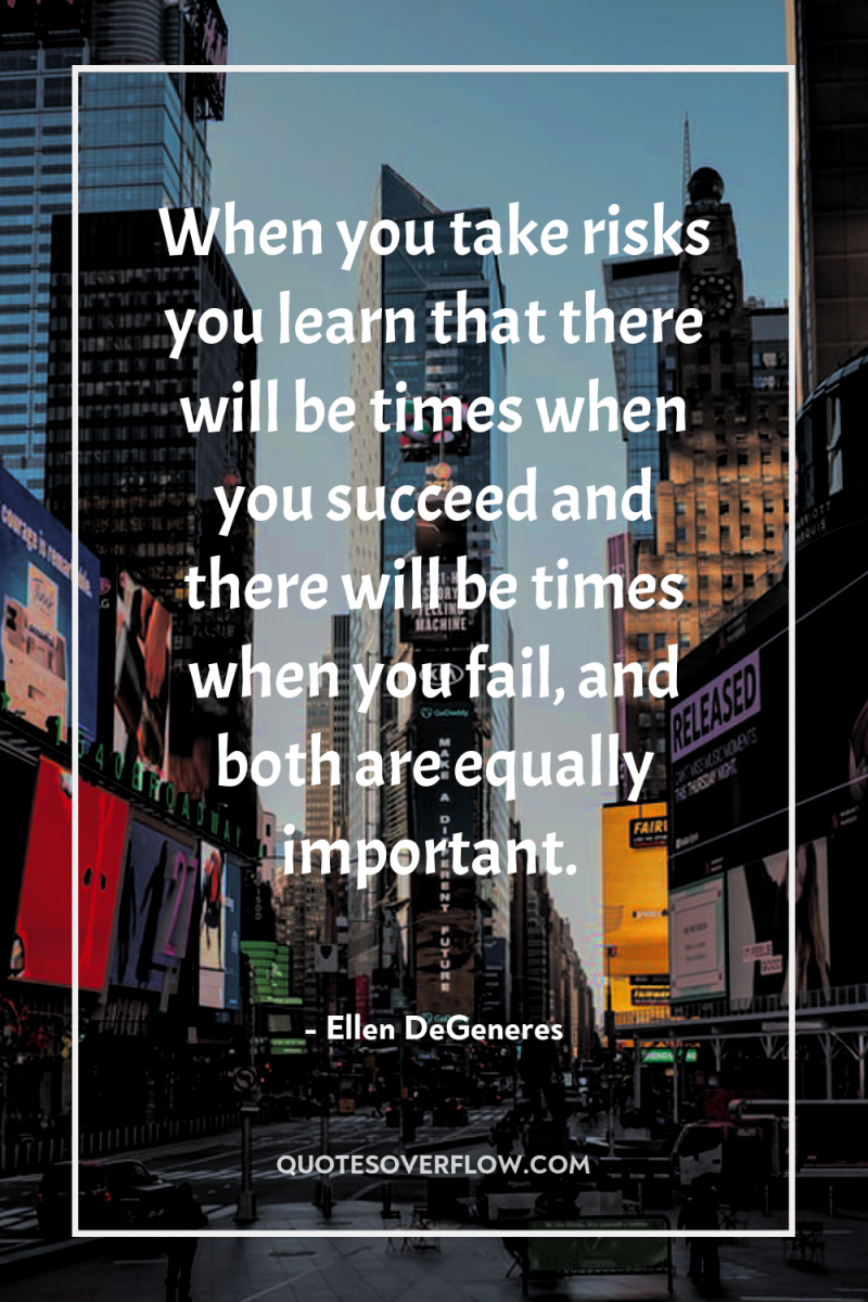 When you take risks you learn that there will be...