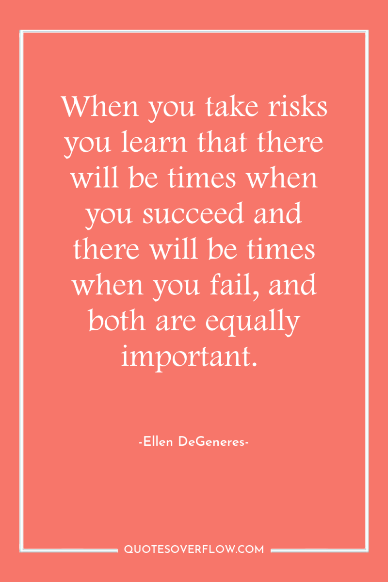 When you take risks you learn that there will be...