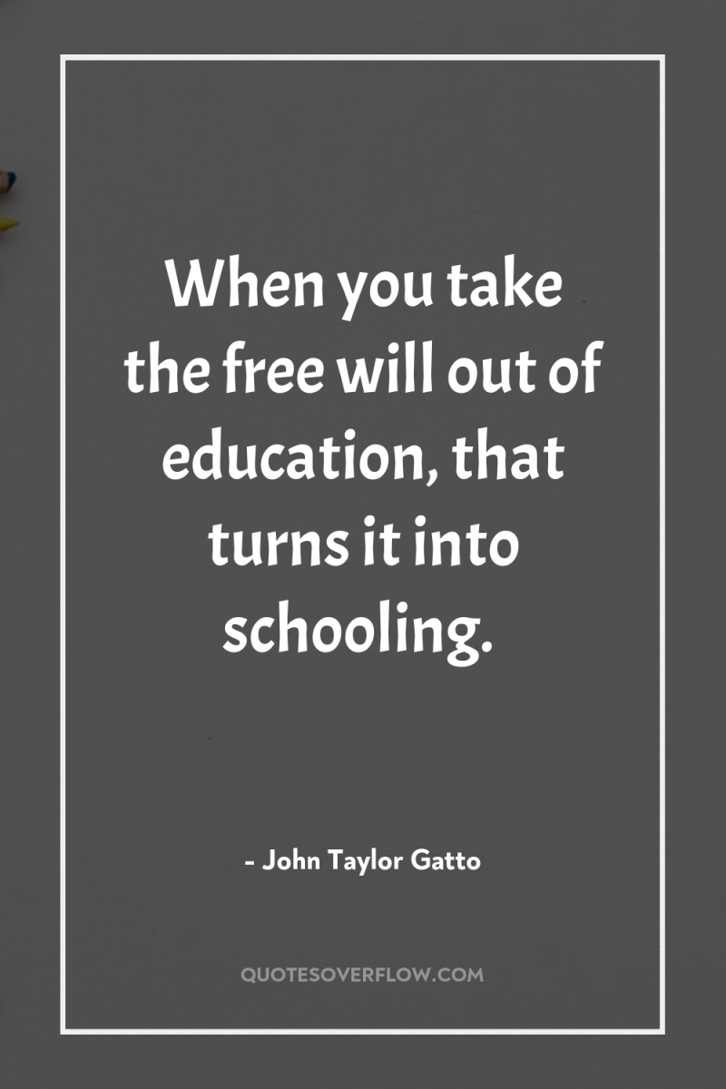 When you take the free will out of education, that...
