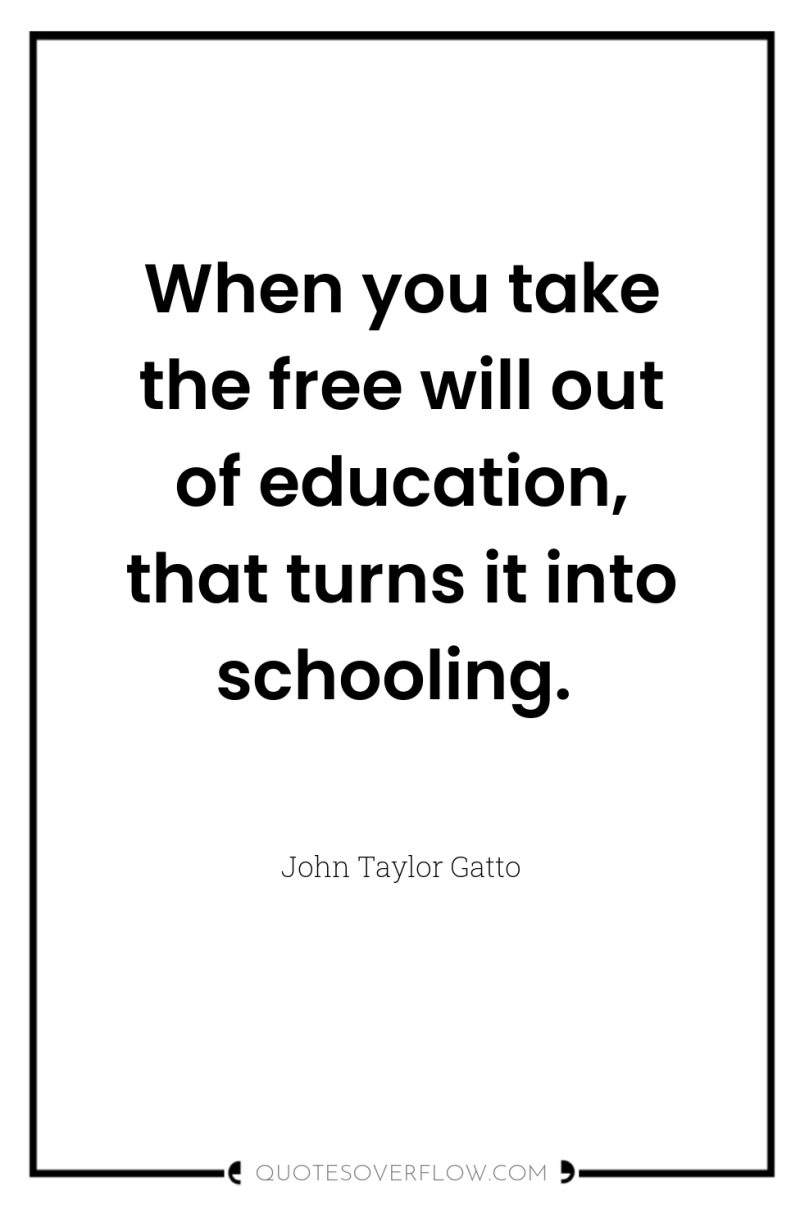 When you take the free will out of education, that...