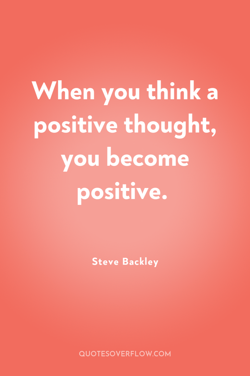 When you think a positive thought, you become positive. 