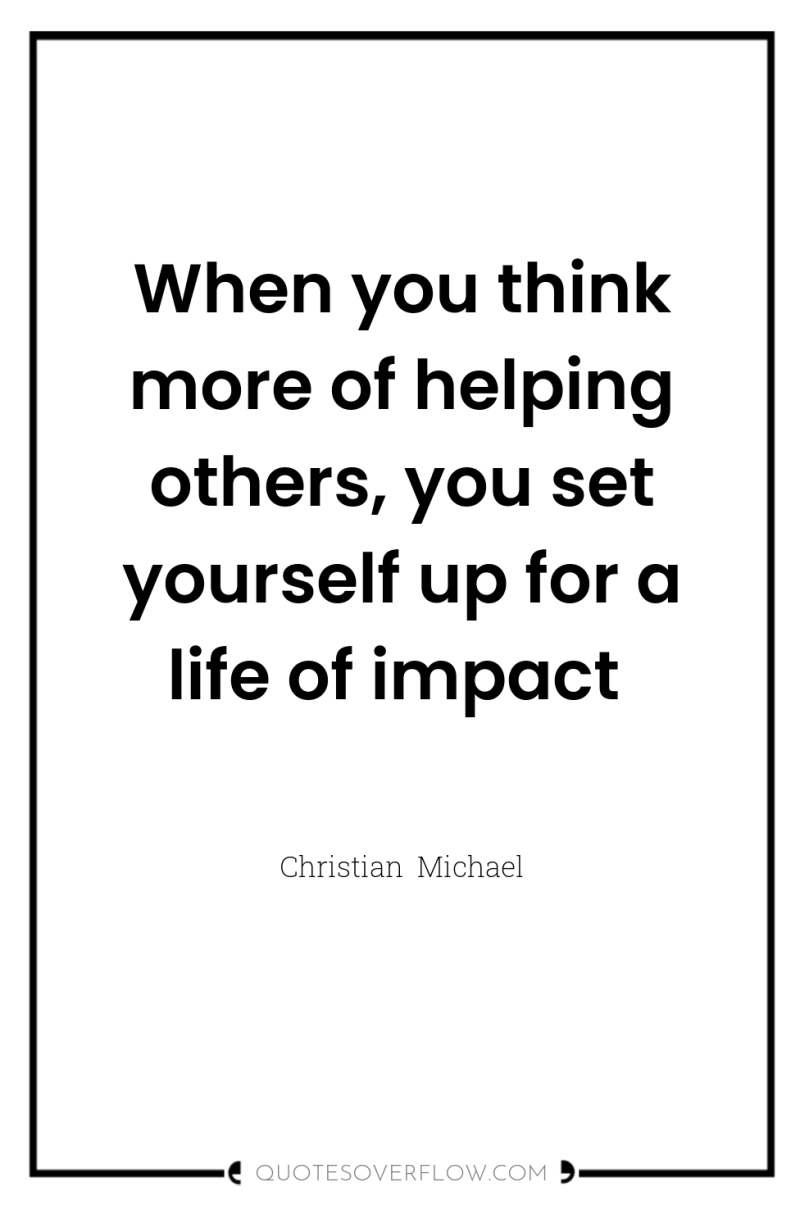 When you think more of helping others, you set yourself...