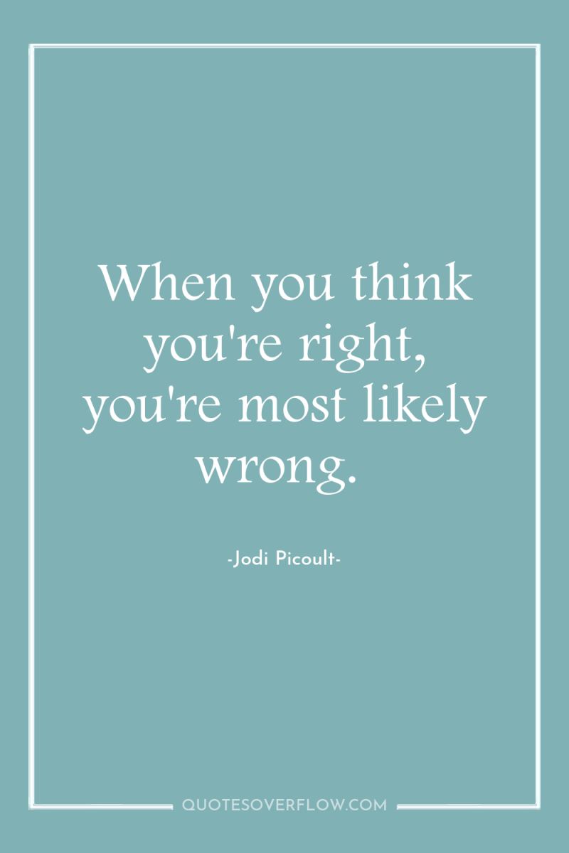 When you think you're right, you're most likely wrong. 