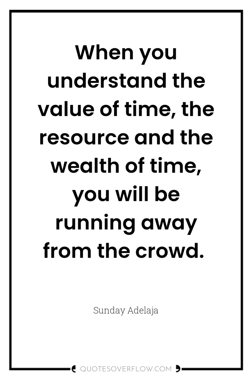When you understand the value of time, the resource and...
