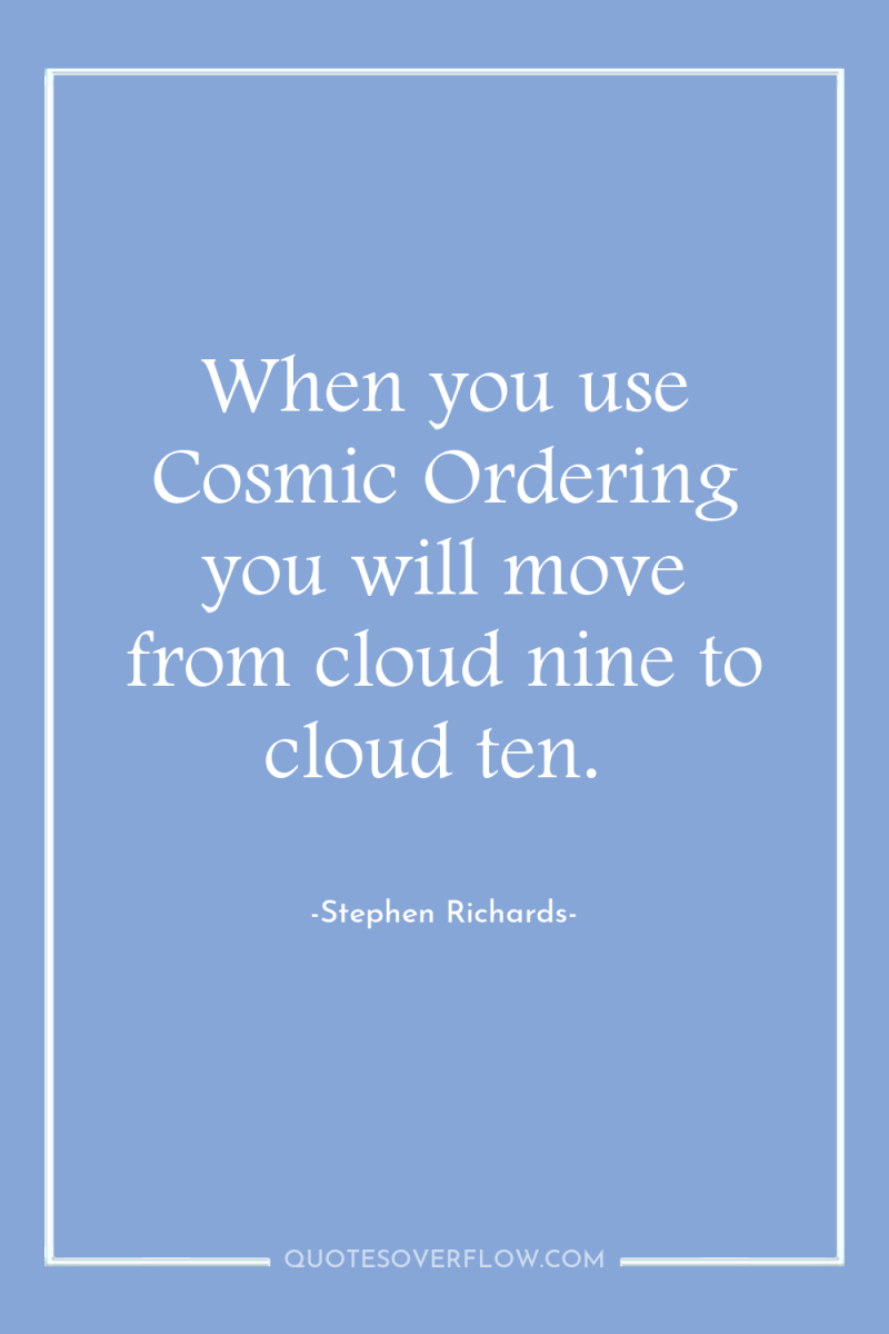 When you use Cosmic Ordering you will move from cloud...