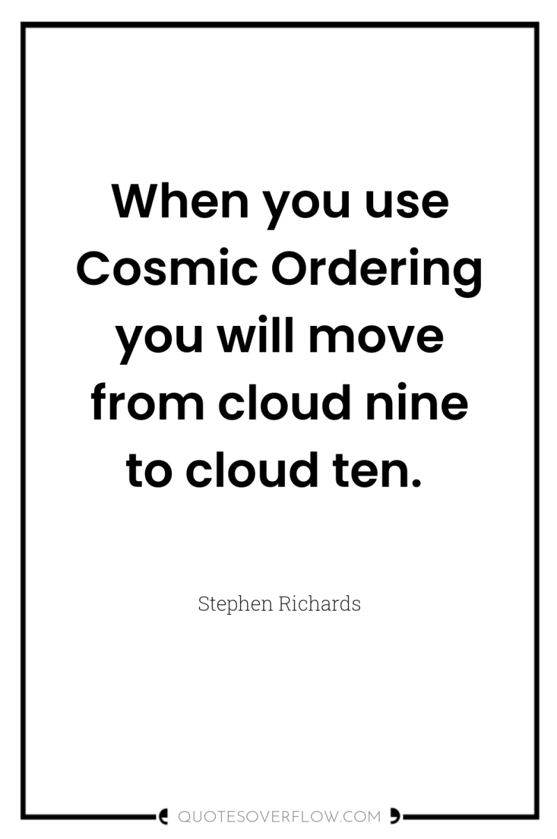 When you use Cosmic Ordering you will move from cloud...