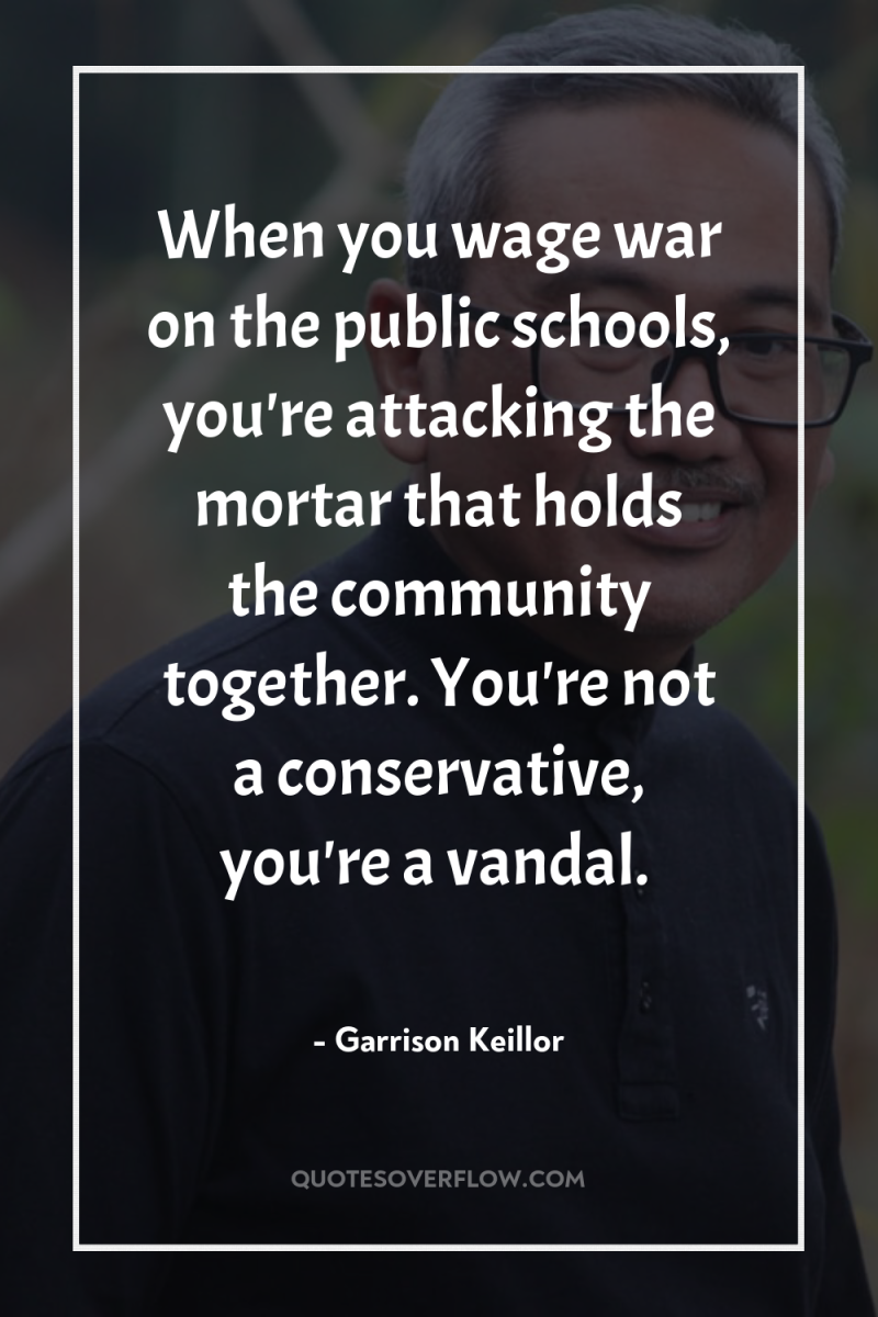 When you wage war on the public schools, you're attacking...