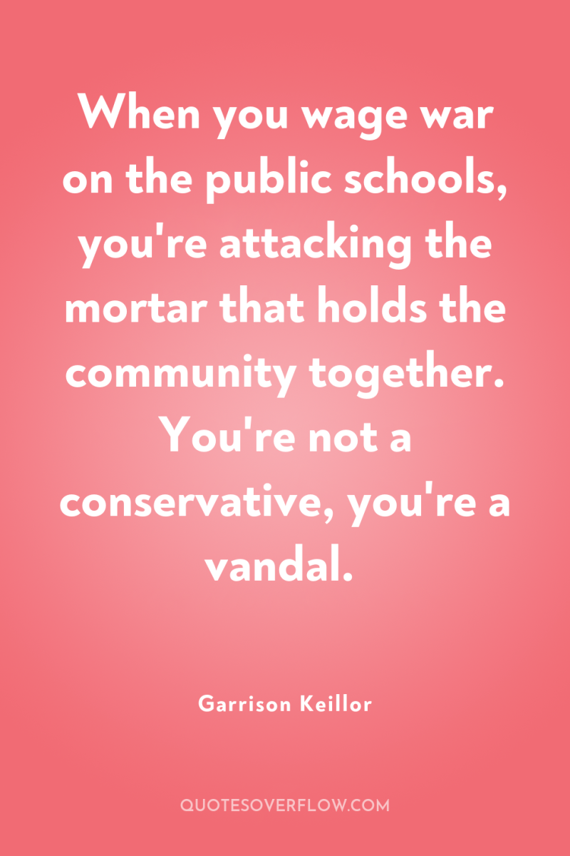 When you wage war on the public schools, you're attacking...