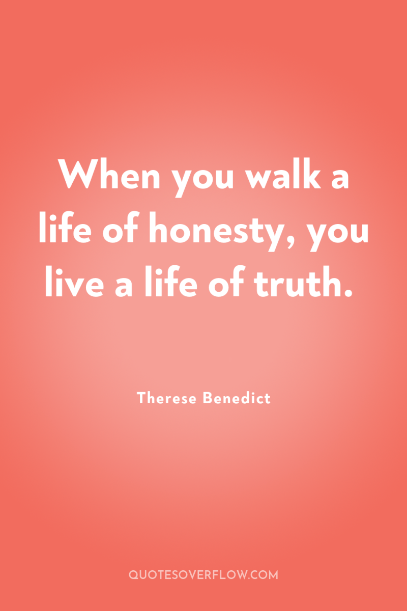 When you walk a life of honesty, you live a...