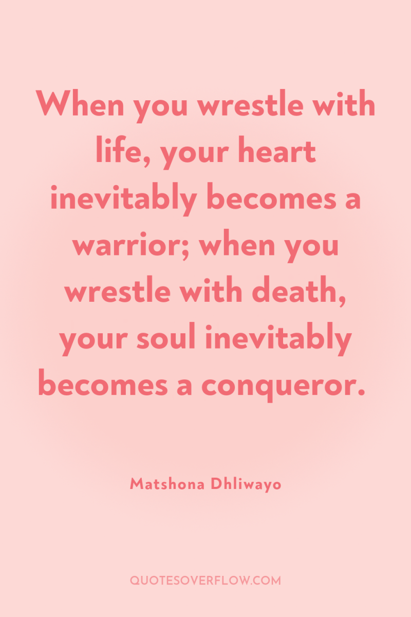 When you wrestle with life, your heart inevitably becomes a...