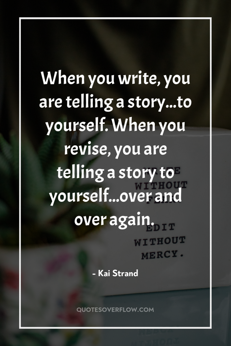 When you write, you are telling a story...to yourself. When...