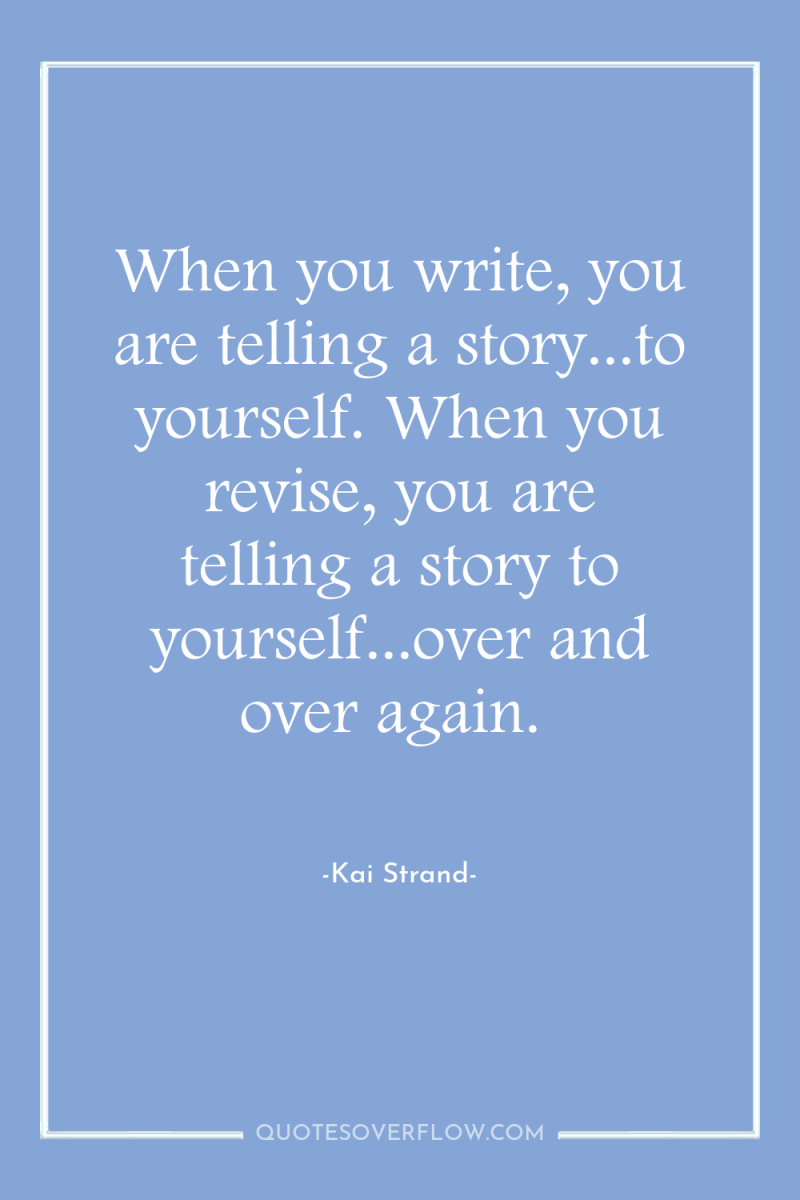 When you write, you are telling a story...to yourself. When...