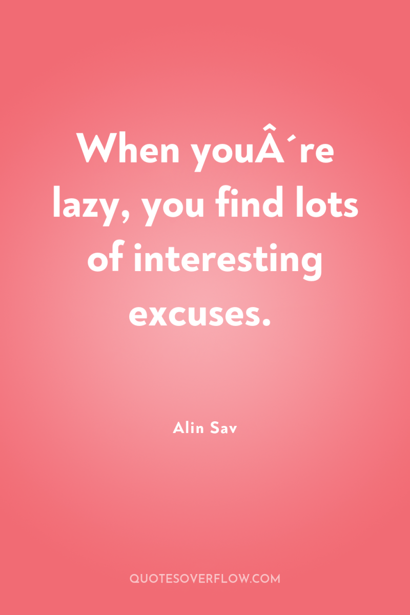 When youÂ´re lazy, you find lots of interesting excuses. 