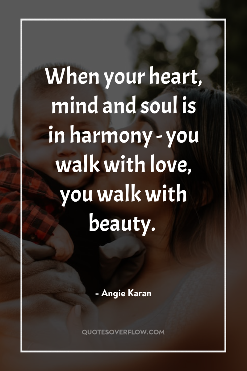 When your heart, mind and soul is in harmony -...