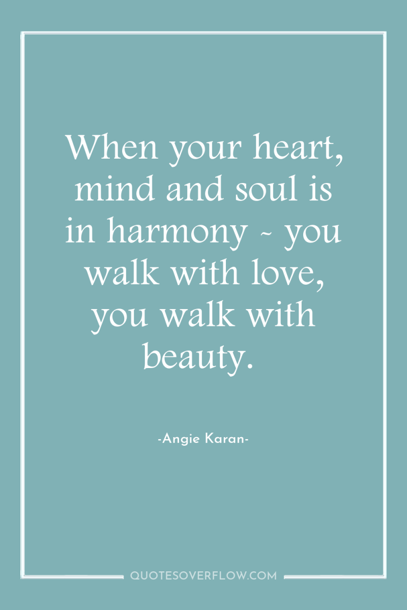 When your heart, mind and soul is in harmony -...