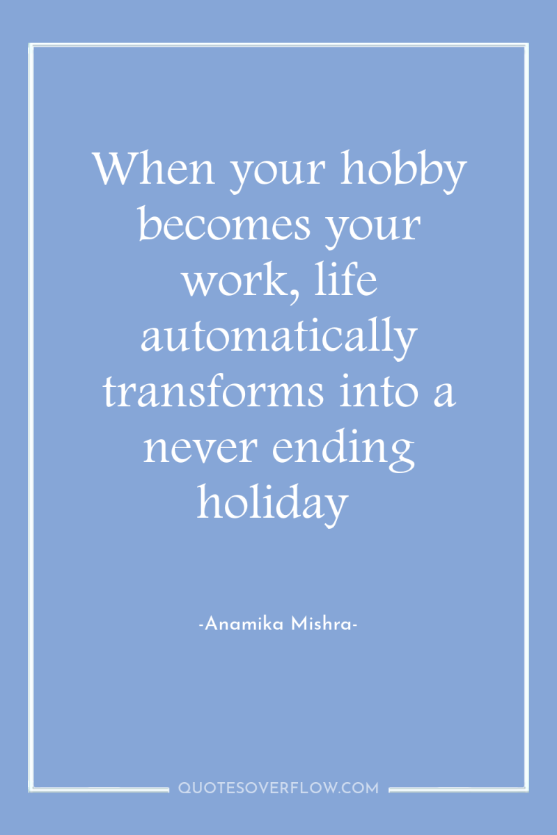 When your hobby becomes your work, life automatically transforms into...