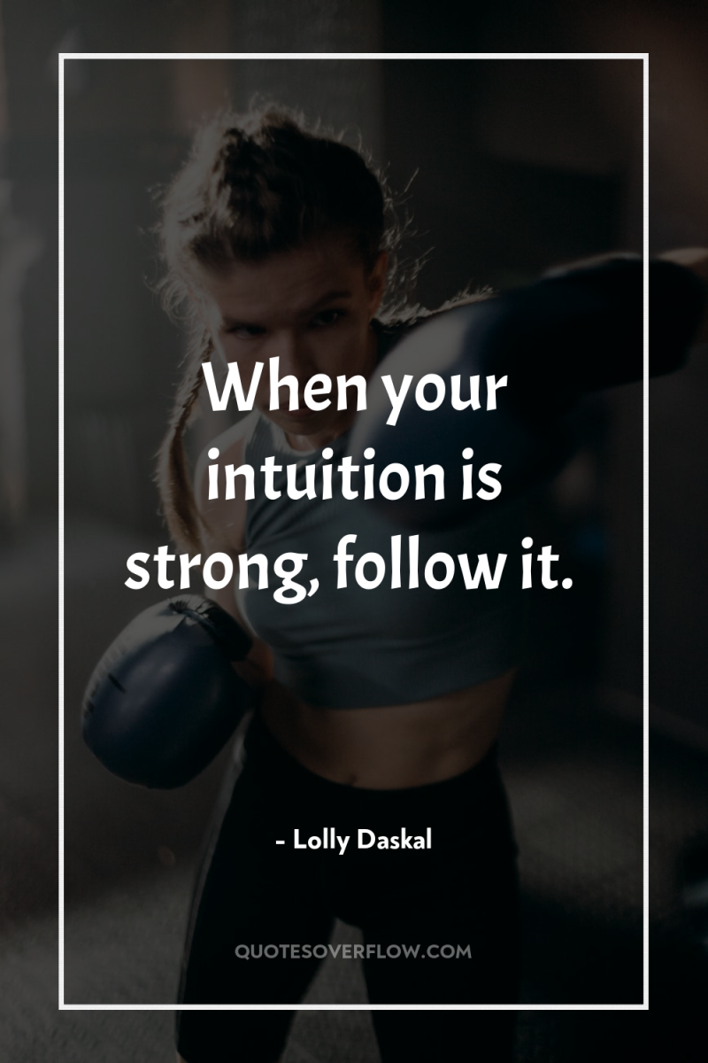 When your intuition is strong, follow it. 