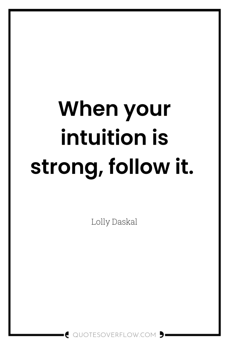 When your intuition is strong, follow it. 