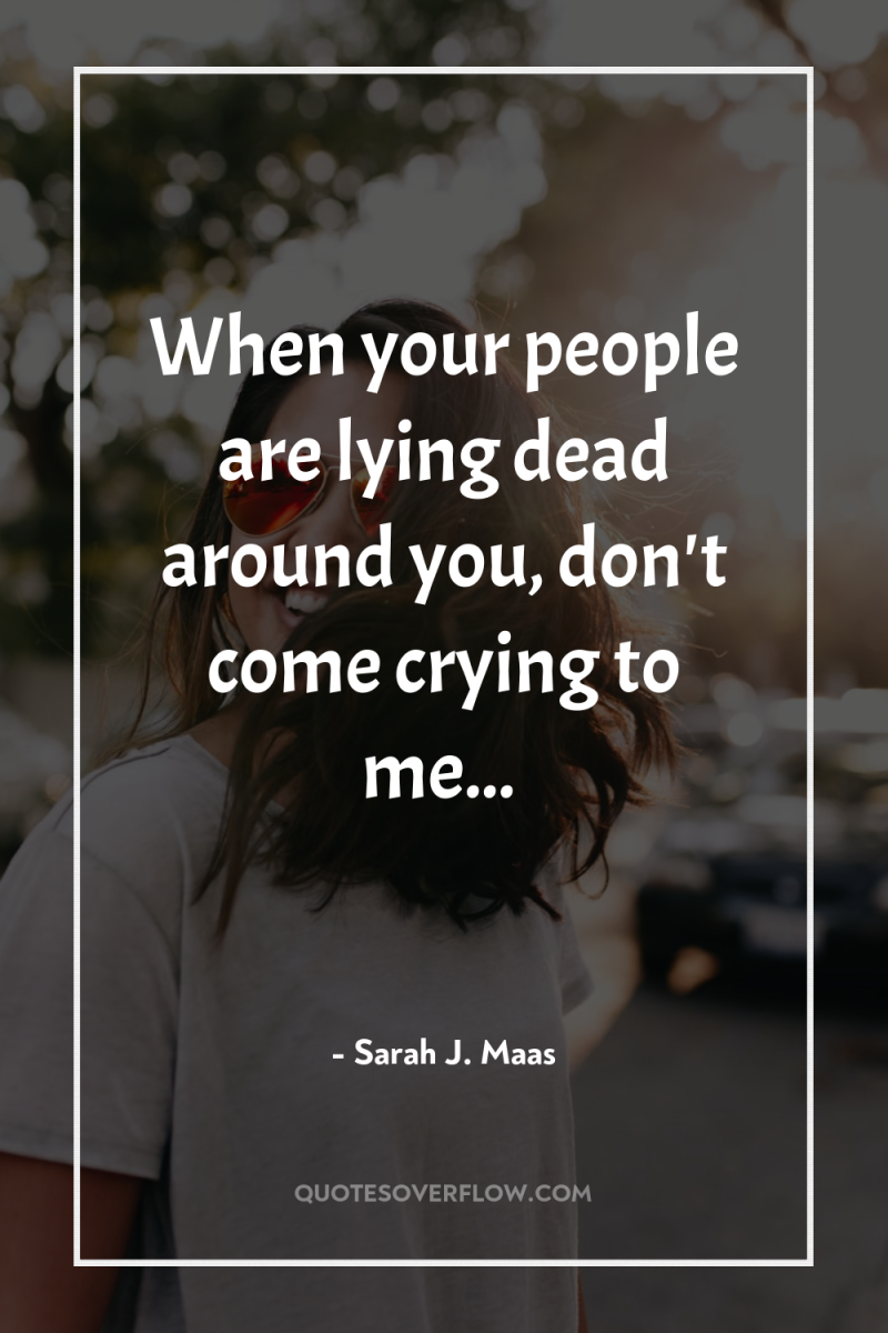 When your people are lying dead around you, don't come...