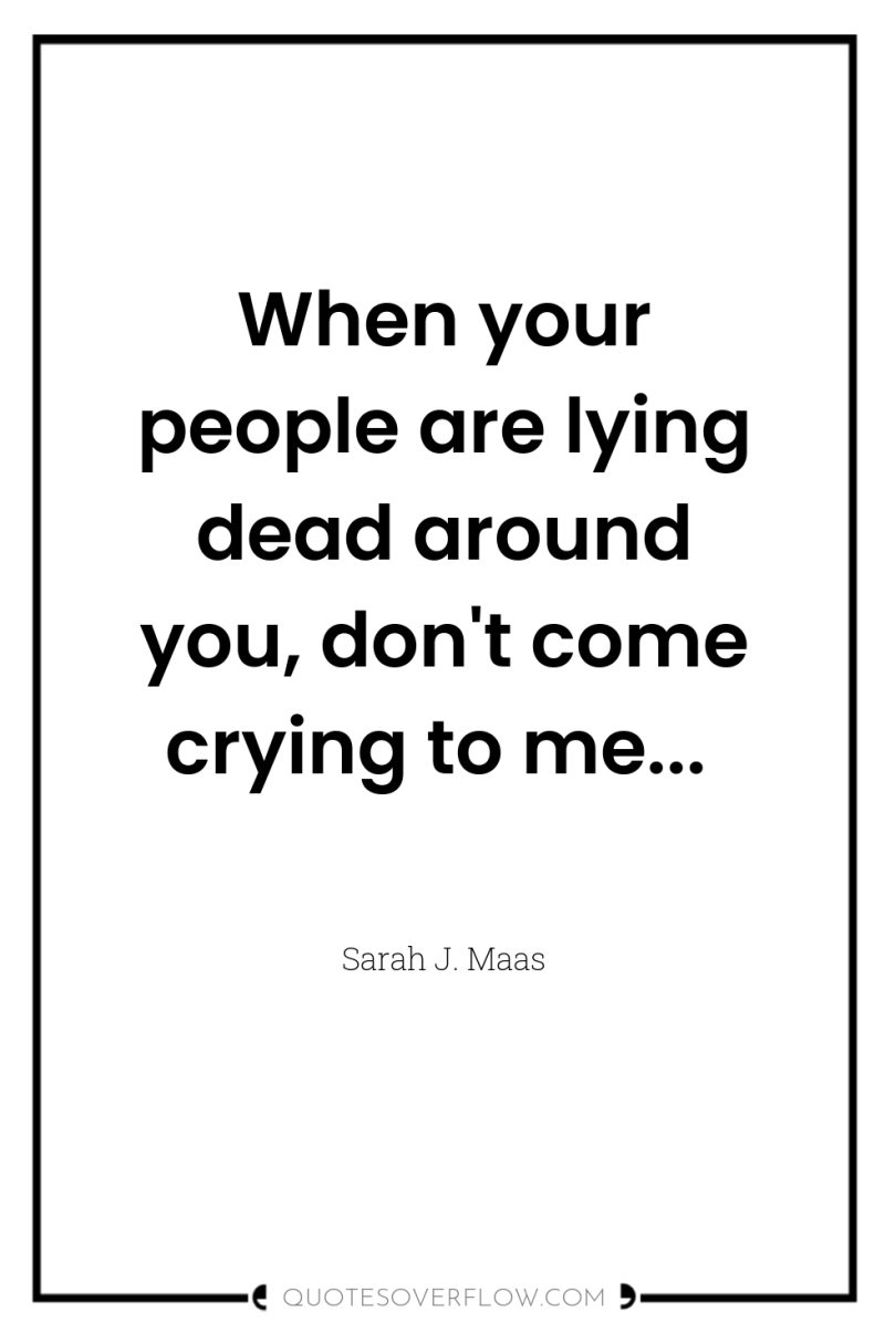 When your people are lying dead around you, don't come...