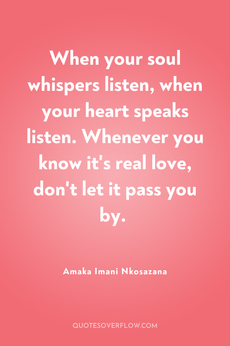 When your soul whispers listen, when your heart speaks listen....
