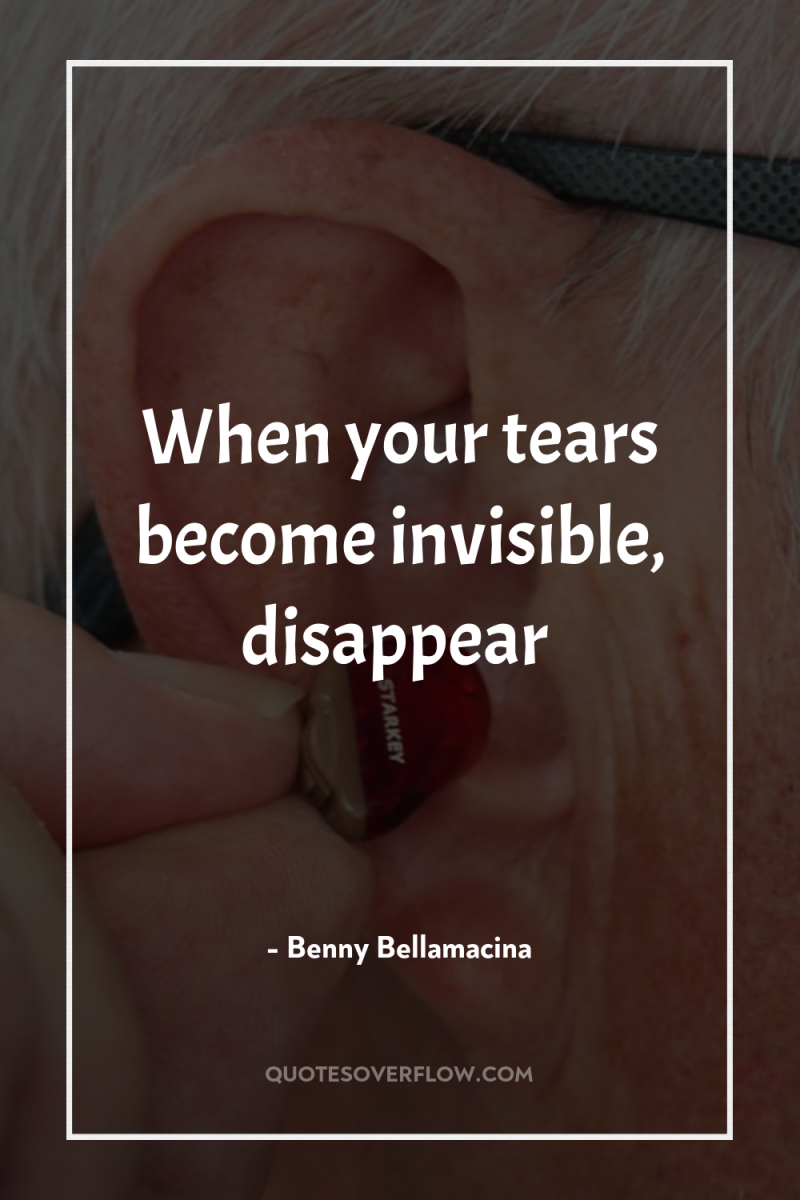 When your tears become invisible, disappear 
