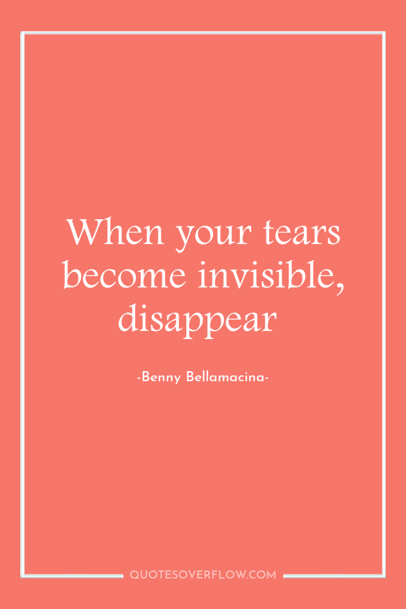 When your tears become invisible, disappear 