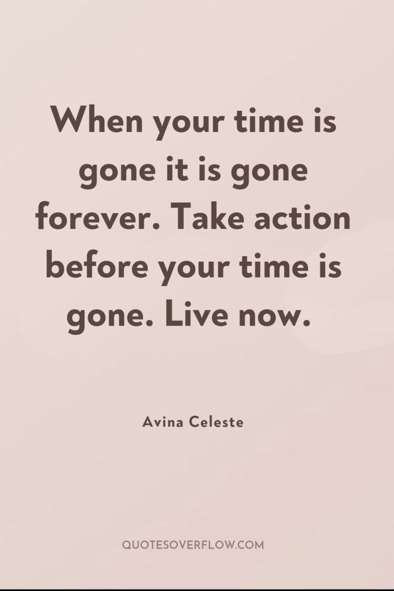 When your time is gone it is gone forever. Take...