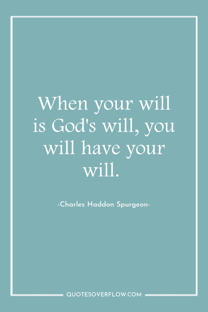 When your will is God's will, you will have your...