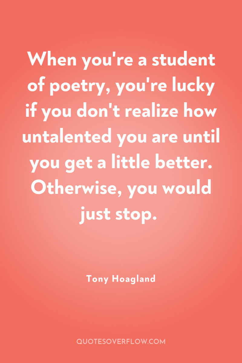 When you're a student of poetry, you're lucky if you...