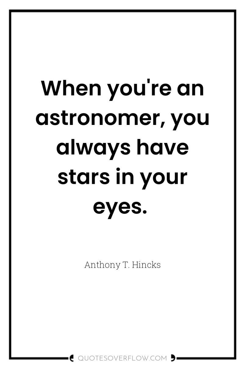 When you're an astronomer, you always have stars in your...