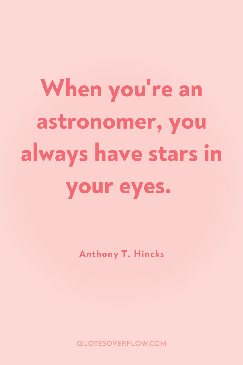 When you're an astronomer, you always have stars in your...