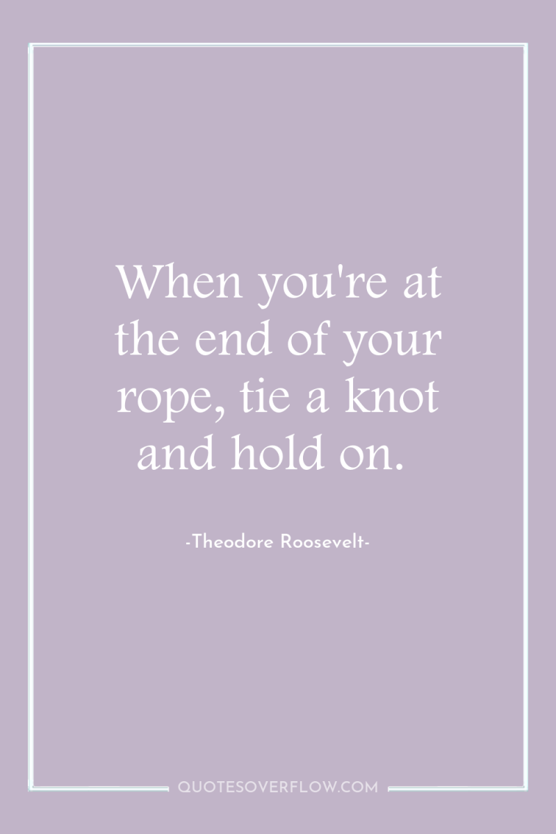 When you're at the end of your rope, tie a...