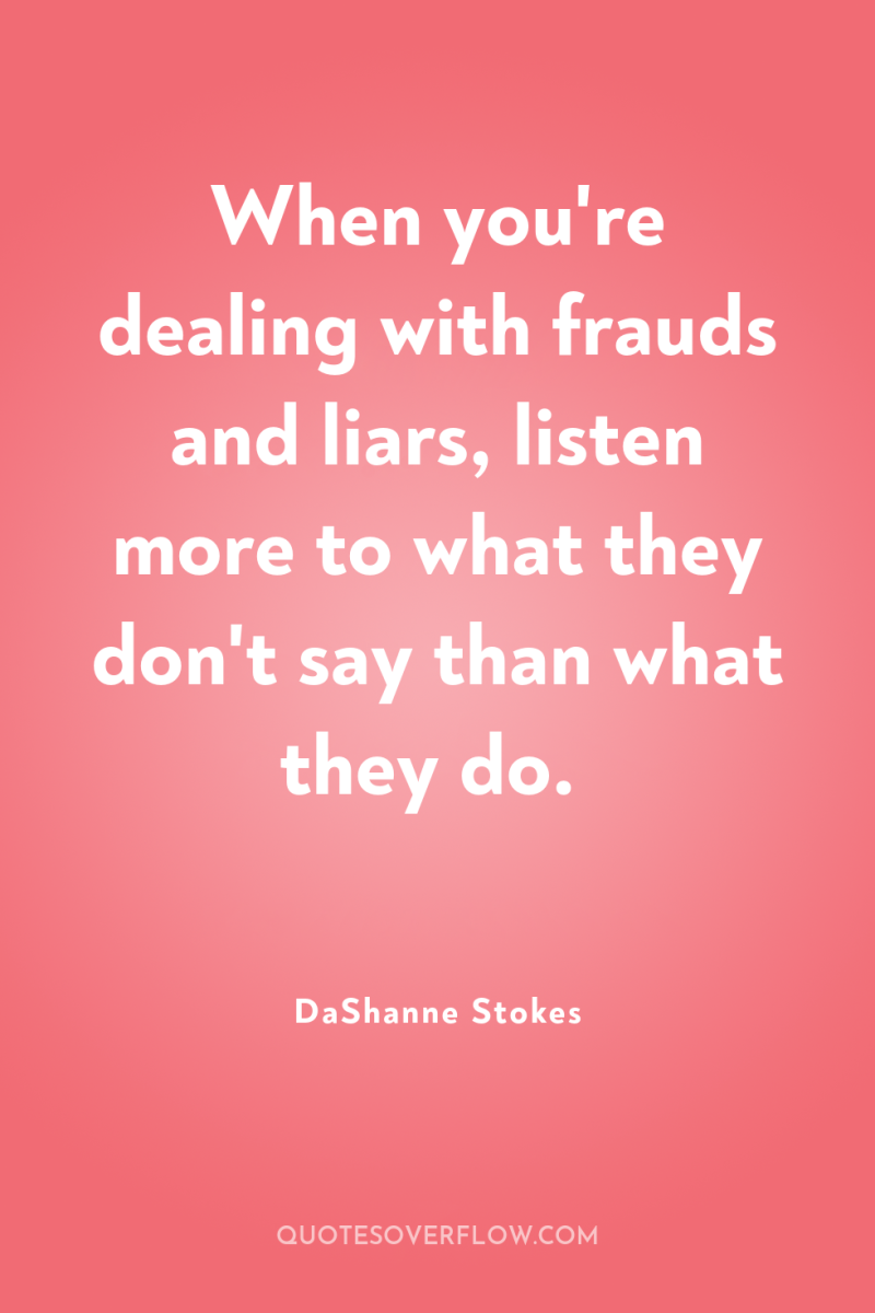 When you're dealing with frauds and liars, listen more to...
