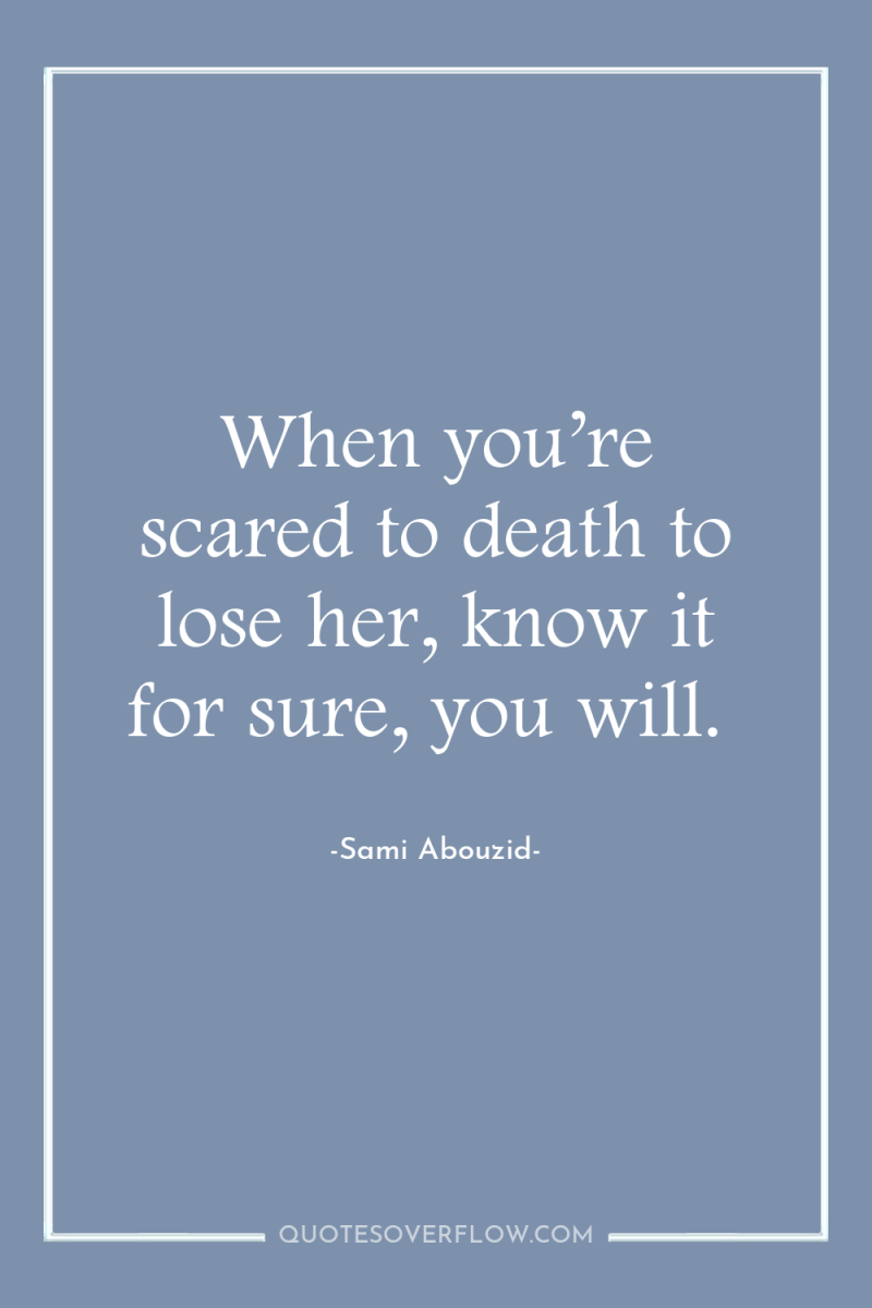 When you’re scared to death to lose her, know it...