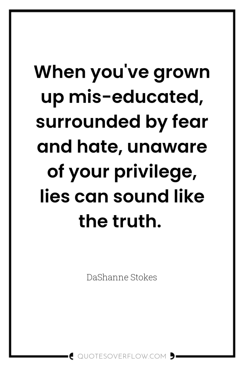 When you've grown up mis-educated, surrounded by fear and hate,...