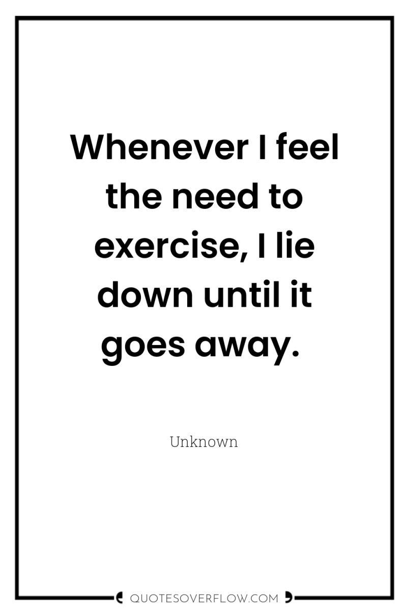 Whenever I feel the need to exercise, I lie down...
