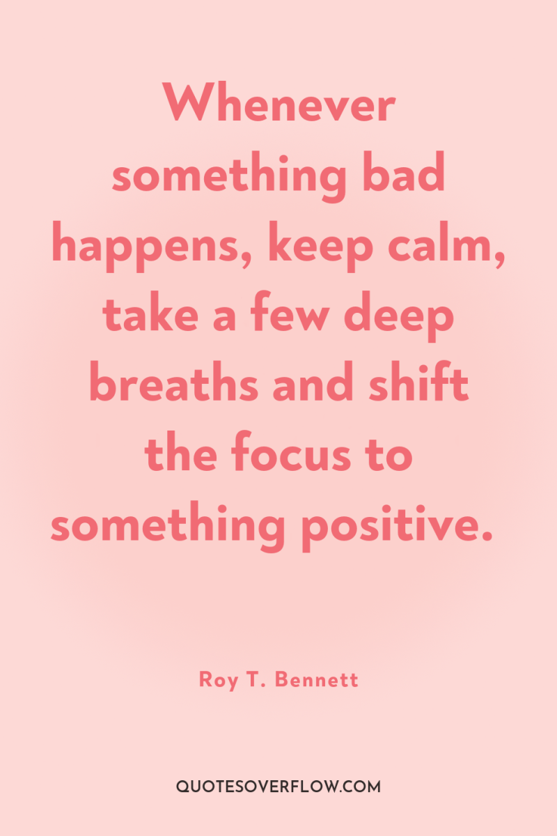 Whenever something bad happens, keep calm, take a few deep...