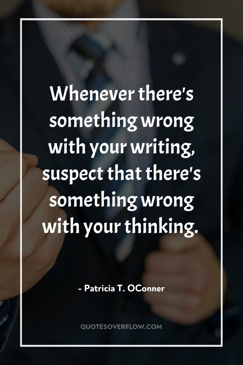 Whenever there's something wrong with your writing, suspect that there's...