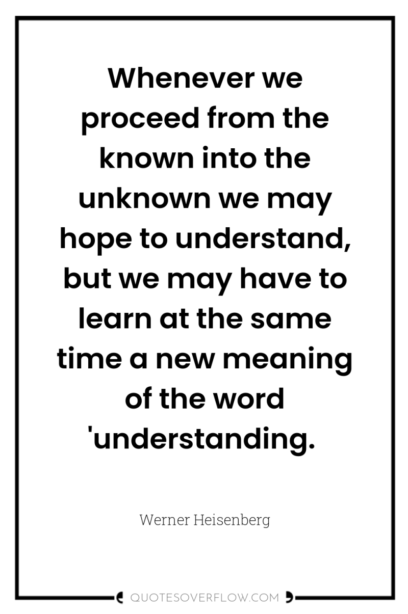 Whenever we proceed from the known into the unknown we...