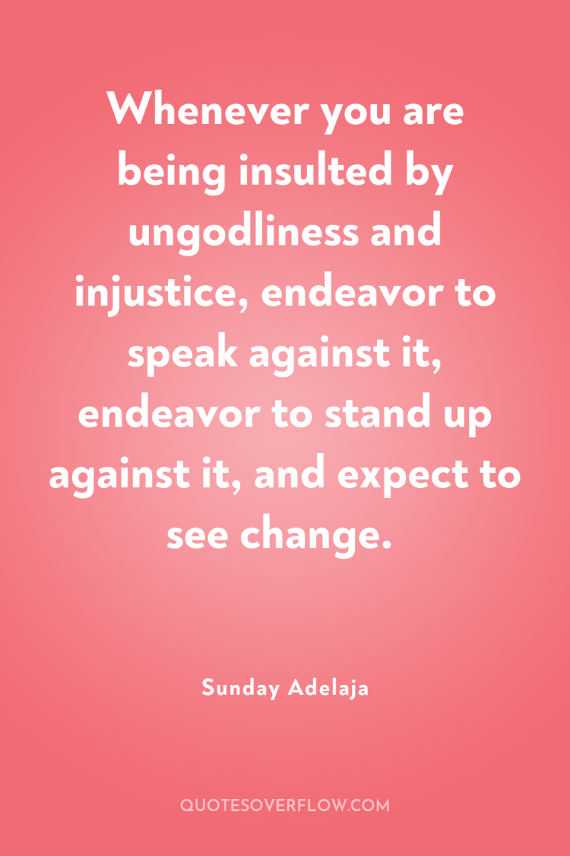 Whenever you are being insulted by ungodliness and injustice, endeavor...