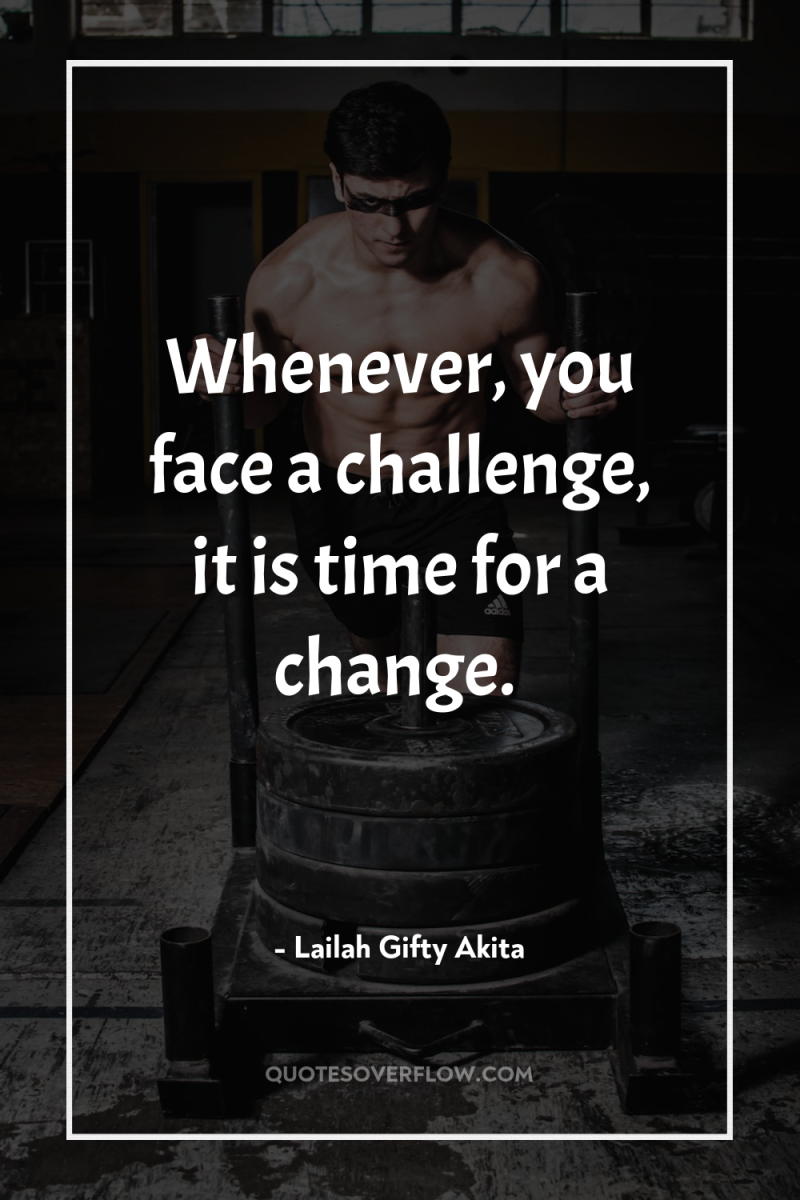 Whenever, you face a challenge, it is time for a...