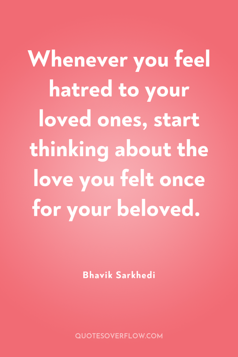 Whenever you feel hatred to your loved ones, start thinking...
