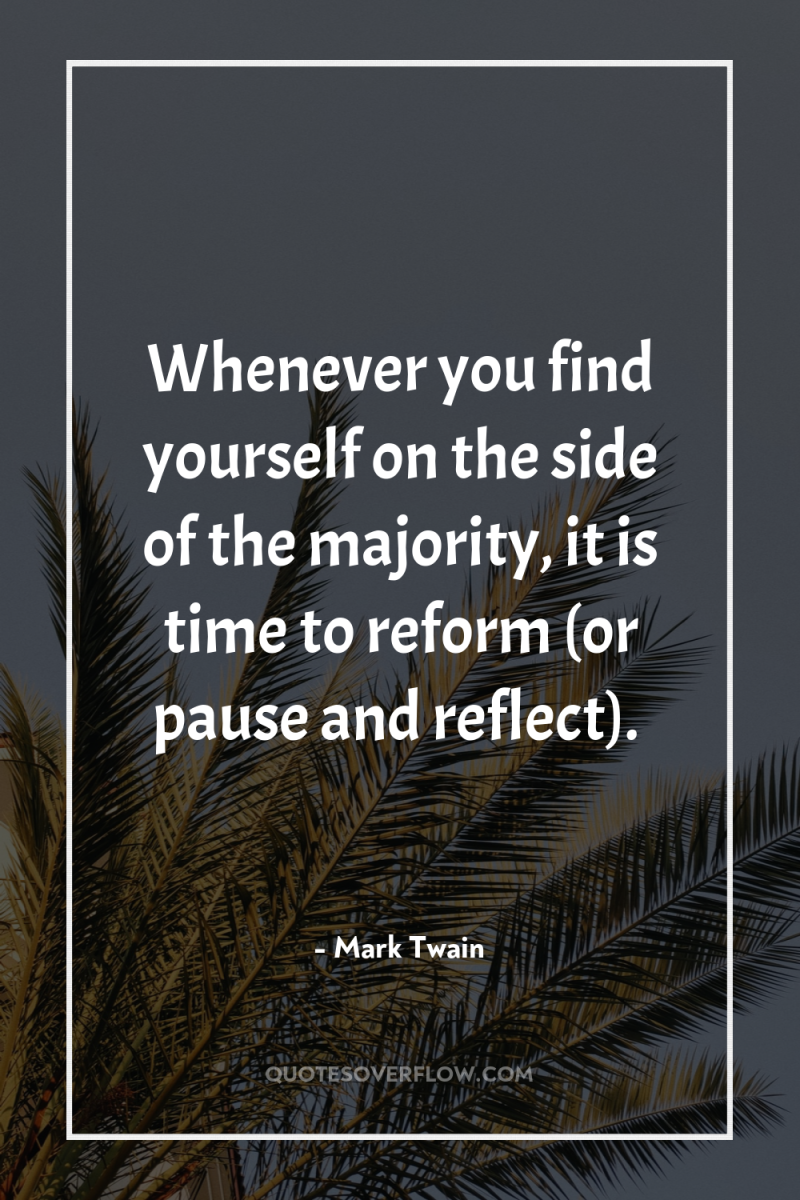 Whenever you find yourself on the side of the majority,...