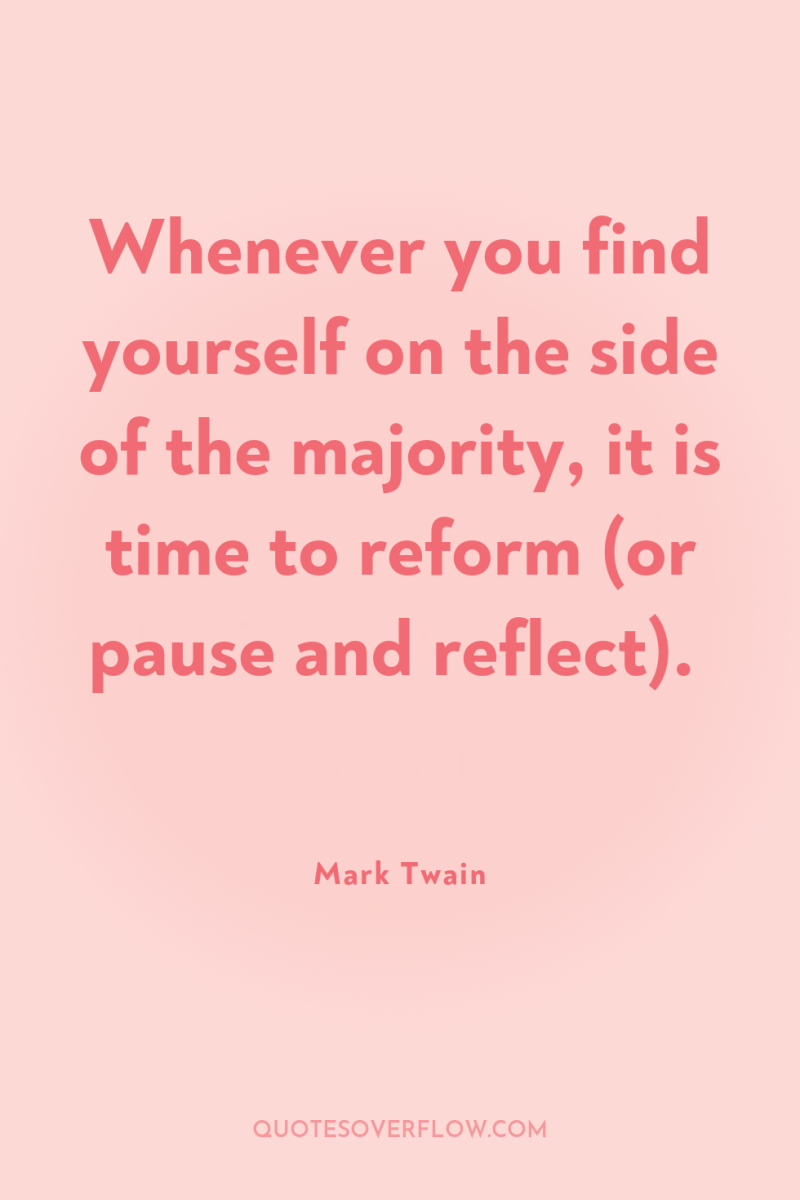 Whenever you find yourself on the side of the majority,...