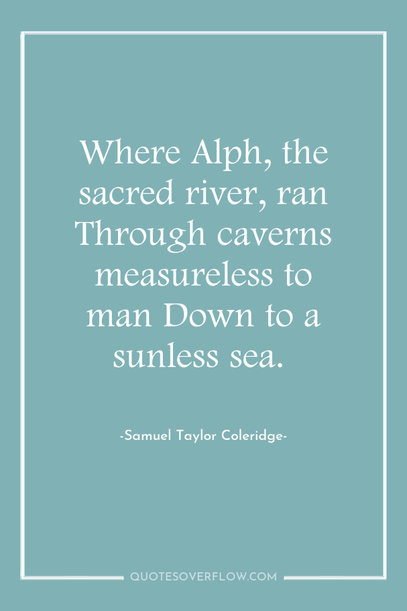 Where Alph, the sacred river, ran Through caverns measureless to...