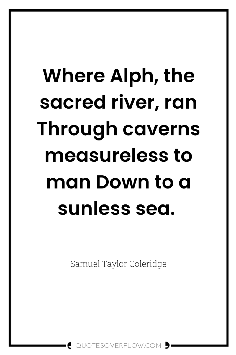 Where Alph, the sacred river, ran Through caverns measureless to...